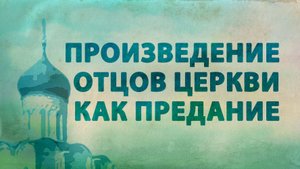 PT516 Rus 40. Произведение Отцов Церкви как выражение Предания.