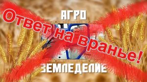 Ответ на вранье на канале "Агроземледелие".