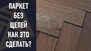 Щели в паркете. Как сделать паркетный пол без щелей.