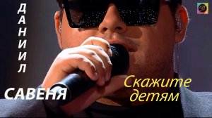 Даниил Савеня - Скажите детям