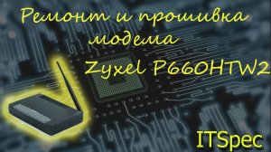 Zyxel P660HTW2. Ремонт и прошивка роутера своими руками..mp4