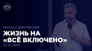 07.07.24 "Жизнь на «всё включено»" Михаил Дубровский