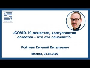 «COVID-19 меняется, коагулопатия остается – что это означает» -ВЕБИНАР-Ройтман Евгений Владимирович