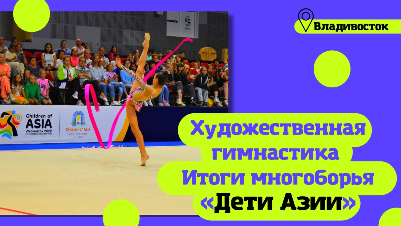 «Дети Азии» 2022 во Владивостоке. Художественная гимнастика. Итоги многоборья