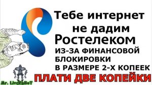 РОСТЕЛЕКОМ ЗАЖАЛИ, НЕ ПРОСТИЛИ 2 КОПЕЙКИ ПОСТАВИВ ФИНАНСОВУЮ БЛОКИРОВКУ ОТКЛЮЧИВ ДОСТУП В ИНТЕРНЕТ