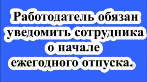 Работодатель обязан уведомить каждого сотрудника о начале ежегодного отпуска.