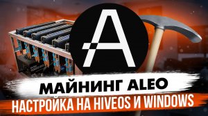 МАЙНИНГ ALEO | НАСТРОЙКА НА HIVEOS И WINDOWS