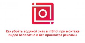 Как убрать водяной знак в приложении InShot видео бесплатно и без просмотра рекламы