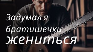 Задумал я братишечки жениться | Шуточные песни | Песни нашего двора