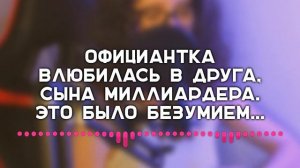 Официантка влюбилась в друга, сына миллиардера. Это было безумием... (история о любви)
