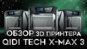 Обзор QIDI Tech X-Max 3 - быстрый принтер для инженерной печати