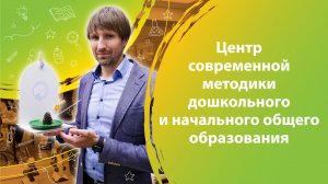 Центр современной методики дошкольного и начального общего образования