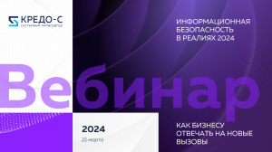 Вебинар | Информационная безопасность в реалиях 2024: как бизнесу отвечать на новые вызовы