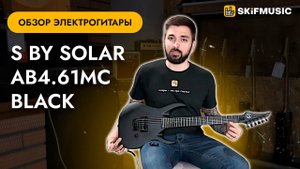 Обзор электрогитары S by Solar AB4.61MC Black | SKIFMUSIC.RU