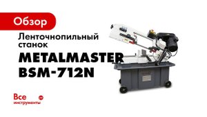 Ленточнопильный станок Metal Master BSM 712N  Подробный обзор
