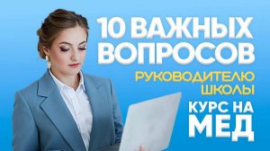 10 ВАЖНЫХ ВОПРОСОВ РУКОВОДИТЕЛЮ ШКОЛЫ  КУРС НА МЕД