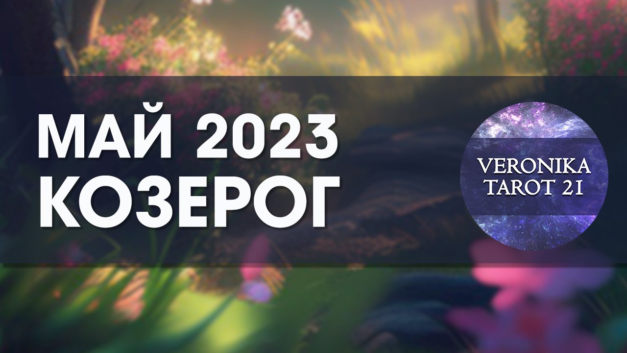 Козерог Май 2023. Гороскоп таро прогноз