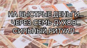 НА БЫСТРЫЕ ДЕНЬГИ…ЧЕРЕЗ СЕМЬ ДУХОВ…СИЛЬНЫЙ РИТУАЛ…ДЛЯ ВСЕХ…