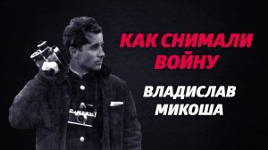 «КАК СНИМАЛИ ВОЙНУ». Эпизод 3. Владислав Микоша