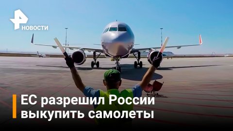 Российские авиакомпании смогут выкупить часть самолетов у лизингодателей из ЕС / РЕН Новости