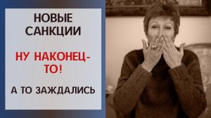 Новые санкции. НУ НАКОНЕЦ-ТО! А то заждались