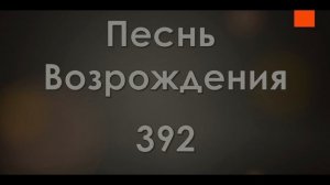 №392 Скажите мне, братья и сестры | Песнь Возрождения