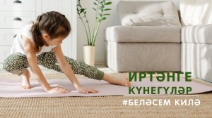 ИРТӘНГЕ КҮНЕГҮЛӘР/ ЗАРЯДКА / MORNING EXERCISES