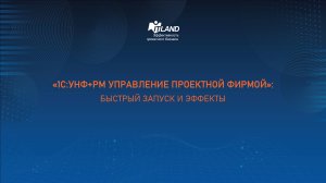 Превью доклада семинара ITLand «1С:УНФ+PM Управление проектной фирмой» быстрый запуск и эффекты»