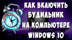 Как Поставить Будильник на Компьютере в Windows 10 / Где Будильник в Виндовс 10