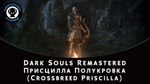 Dark Souls Remastered — Битва с боссом Присцилла Полукровка (Crossbreed Priscilla)