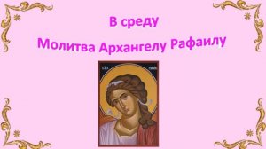 СРЕДА. Молитва Архангелу Рафаилу. Молитва святым Престолам.