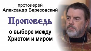 Проповедь о выборе между Христом и миром (2024.08.15). Протоиерей Александр Березовский