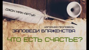 Джон МакАртур _ Нагорная проповедь _ Заповеди блаженства _ 1 _ Что такое счастье