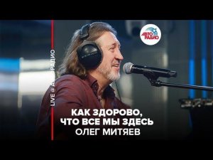 ️ Олег Митяев - Как Здорово, Что Все Мы Здесь (LIVE @ Авторадио)