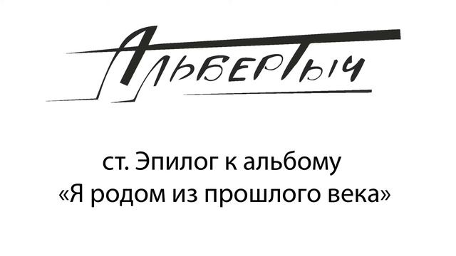 Альбертыч. Эпилог к альбому Я родом из прошлого века