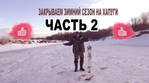 Рыбалка на хапуги   Закрытие зимнего сезона 2021г  Часть 2