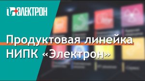 Продуктовая линейка НИПК "Электрон"