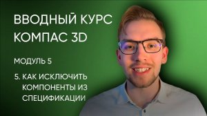 Вводный курс Компас-3D. Модуль 5. Урок 5. Как исключить компоненты из спецификации