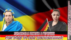 УКРАИНСКАЯ БЕЖЕНКА В ГЕРМАНИИ РУБИТ ПРАВДУ ПРО СВОИХ СООТЕЧЕСТВЕННИКОВ !