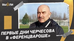 Станислав ЧЕРЧЕСОВ: Новогорск в Будапеште / первые дни в «Ференцвароше»