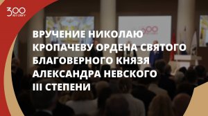 Вручение Николаю Кропачеву ордена святого благоверного князя Александра Невского III степени