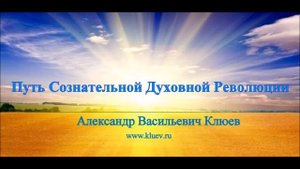 А.В.Клюев - КАРМА, СМИРЕНИЕ, ТРАНСФОРМАЦИЯ, УМ, ДУША, ПОТОК, СИЛА, БОЛЕЗНИ / (14/98)