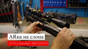 ARка в калибре .458 SOCOM - тактический слонобой. Ради этого патрона упал Чёрный ястреб!