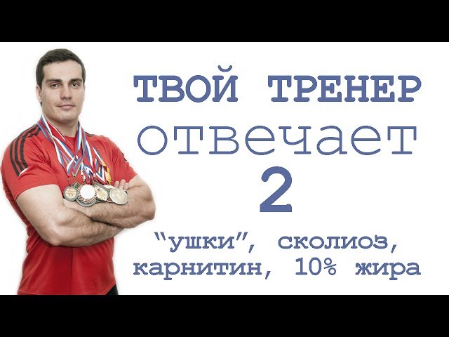 Твой Тренер отвечает 2: ушки, сколиоз, карнитин, 10% жира