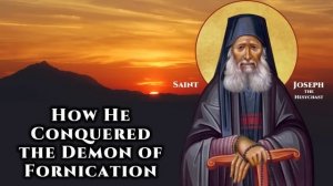 How St. Joseph the Hesychast Conquered the Demon of Fornication