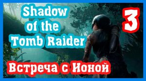 Shadow of the Tomb Raider ▶ #3 (Встреча с Ионой).