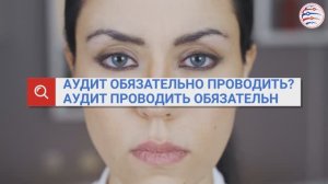 Аудит обязательно проводить? Аудит проводить обязательно!