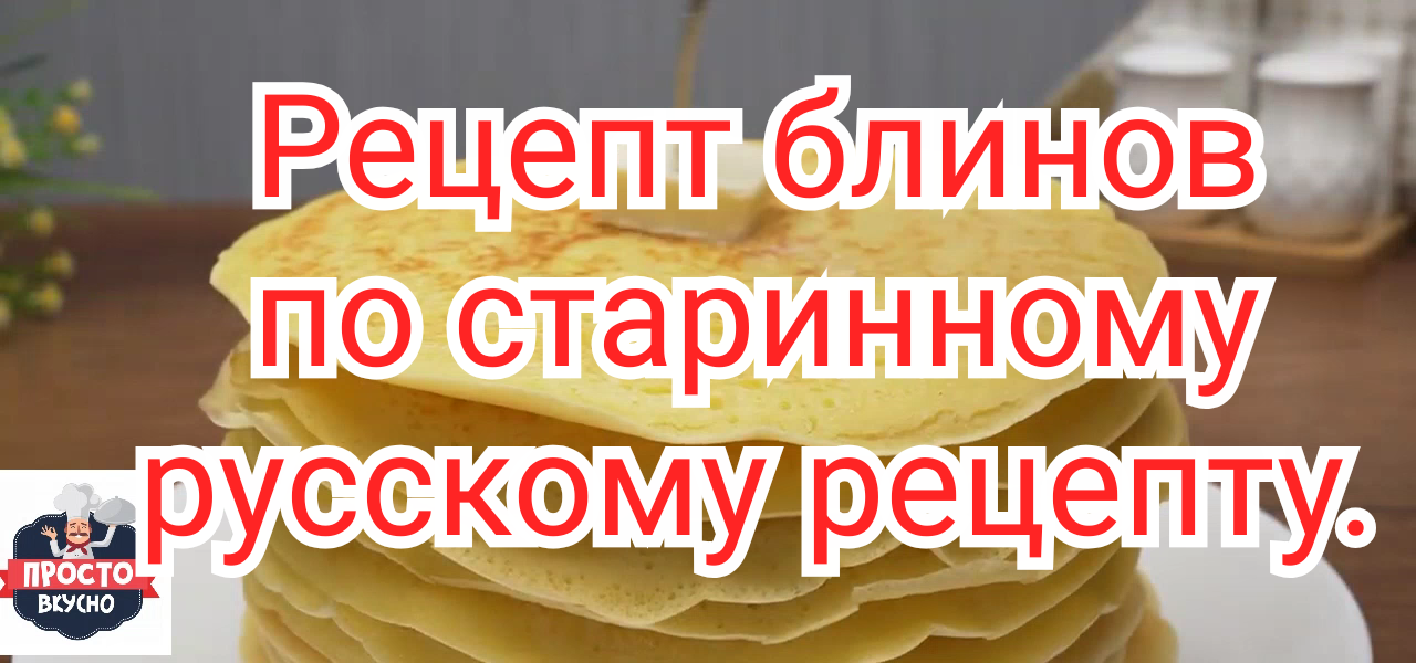 Рецепт блинов по старинному русскому рецепту.