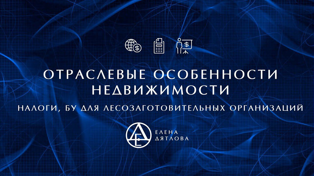 Отраслевые особенности недвижимости – налоги, БУ для лесозаготовительных организаций