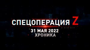 Спецоперация Z: хроника главных военных событий 31 мая